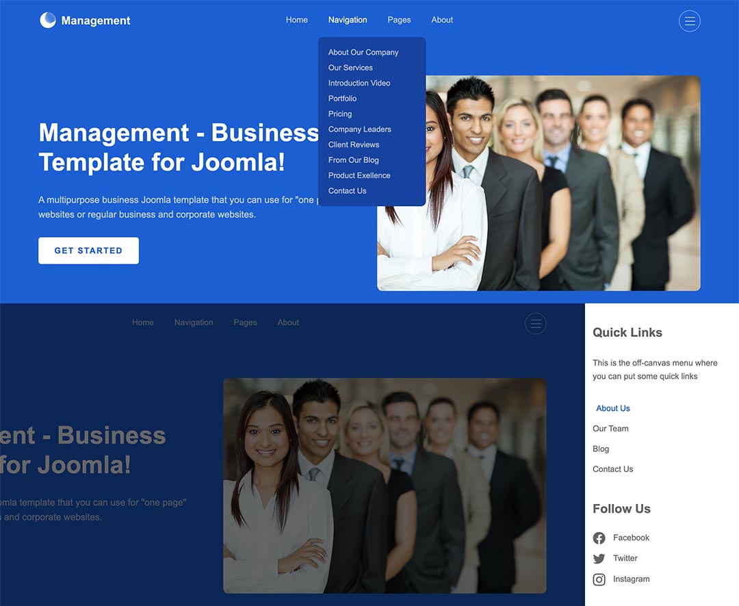 The Management template uses two menu systems. The first is a drop-down top menu with submenu items available on mouse over (or tap on mobiles). The second is the off-canvas menu where you can have menu items and other content. Both menu systems are responsive and optimized for use on mobile devices.\n\nAll the settings for the menu are in the template parameters. You can change the fonts, colors, dimensions, etc. Also, besides the two mentioned menu types, the framework lets you use other menu types, such as a mega menu, horizontal menu, and static menu.